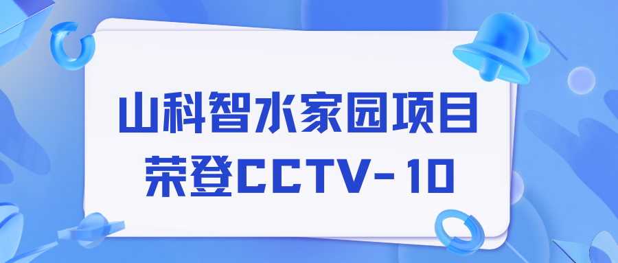 點贊！山科智水家園項目榮獲央視報道！